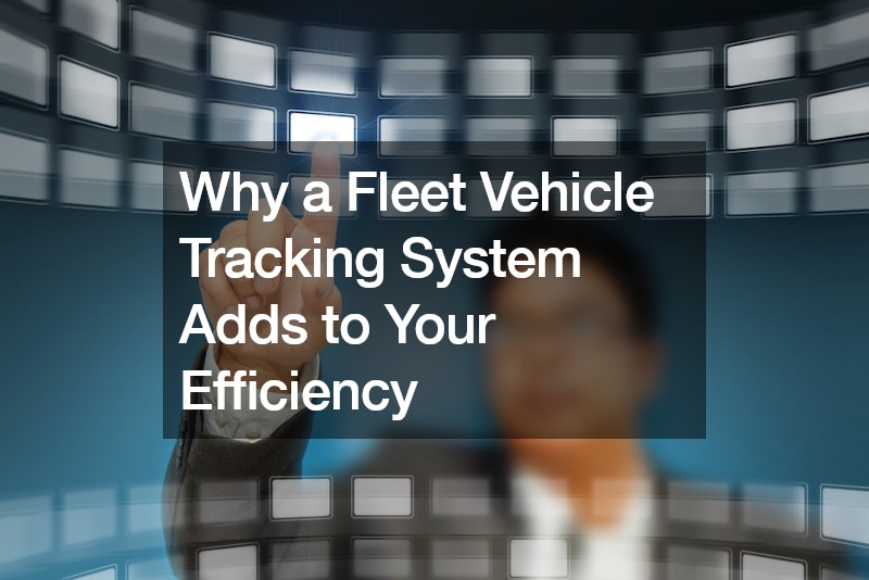Why a Fleet Vehicle Tracking System Adds to Your Efficiency