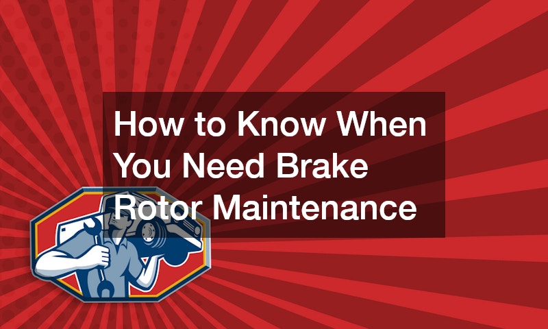 How to Know When You Need Brake Rotor Maintenance