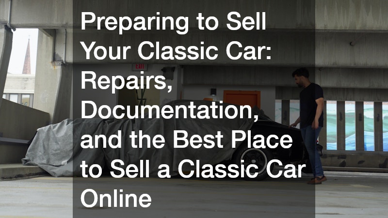 Preparing to Sell Your Classic Car Repairs, Documentation, and the Best Place to Sell a Classic Car Online