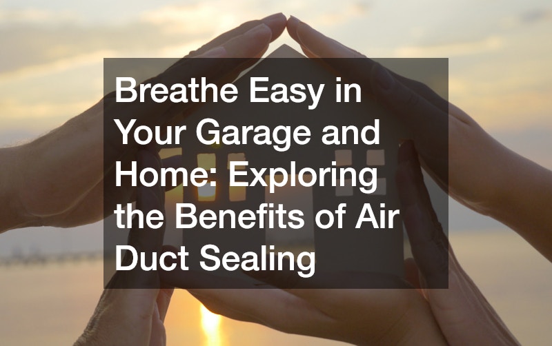Breathe Easy in Your Garage and Home Exploring the Benefits of Air Duct Sealing