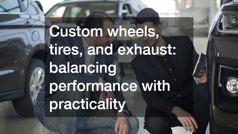 Custom wheels, tires, and exhaust: balancing performance with practicality