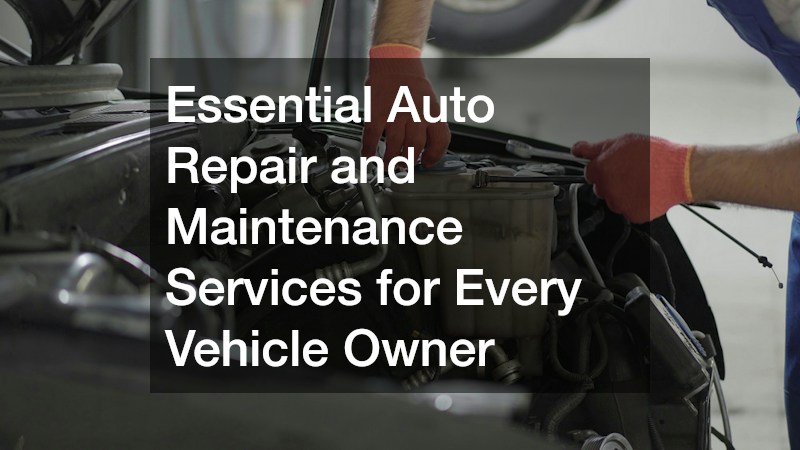 Essential Auto Repair and Maintenance Services for Every Vehicle Owner
